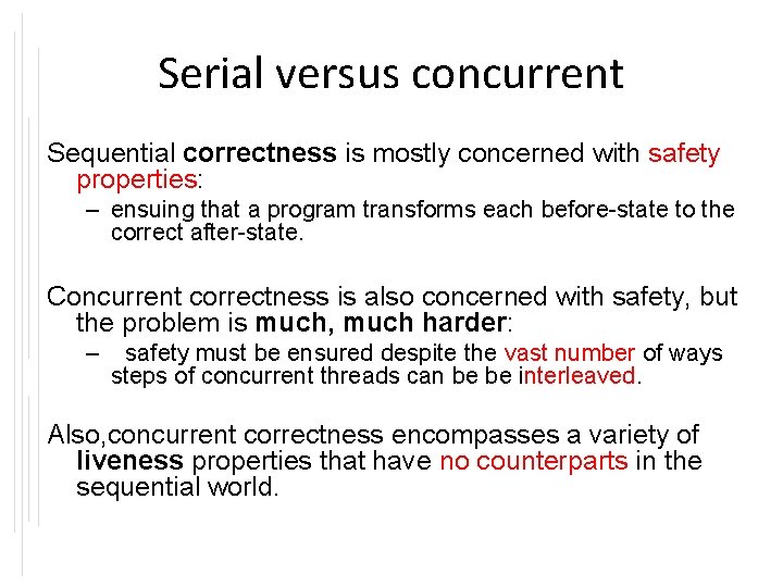 Serial versus concurrent Sequential correctness is mostly concerned with safety properties: – ensuing that