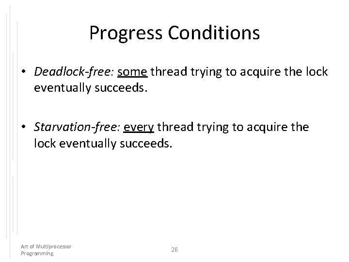 Progress Conditions • Deadlock-free: some thread trying to acquire the lock eventually succeeds. •