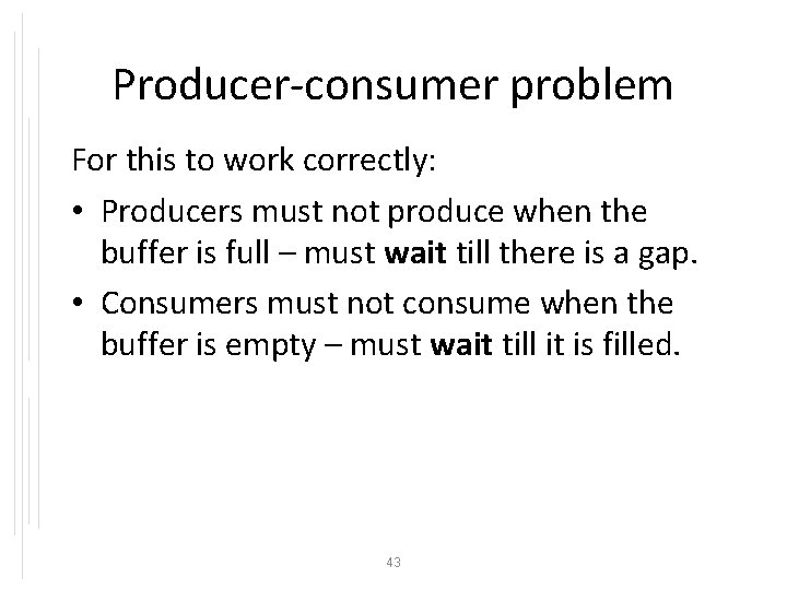 Producer-consumer problem For this to work correctly: • Producers must not produce when the