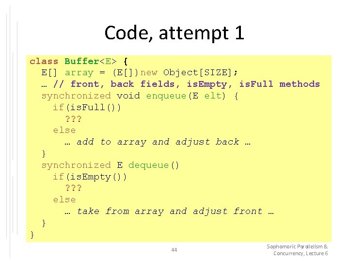 Code, attempt 1 class Buffer<E> { E[] array = (E[])new Object[SIZE]; … // front,