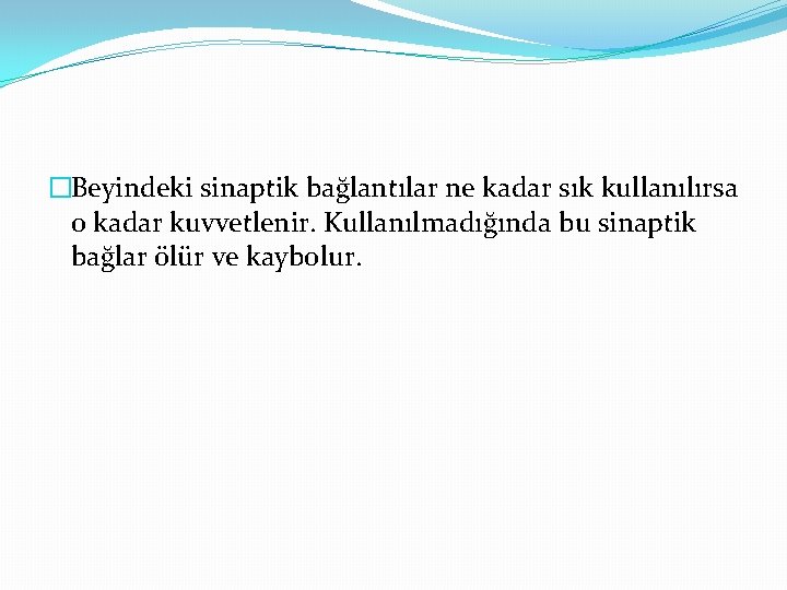 �Beyindeki sinaptik bağlantılar ne kadar sık kullanılırsa o kadar kuvvetlenir. Kullanılmadığında bu sinaptik bağlar