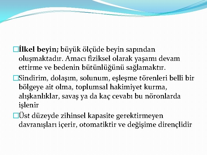 �İlkel beyin; büyük ölçüde beyin sapından oluşmaktadır. Amacı fiziksel olarak yaşamı devam ettirme ve