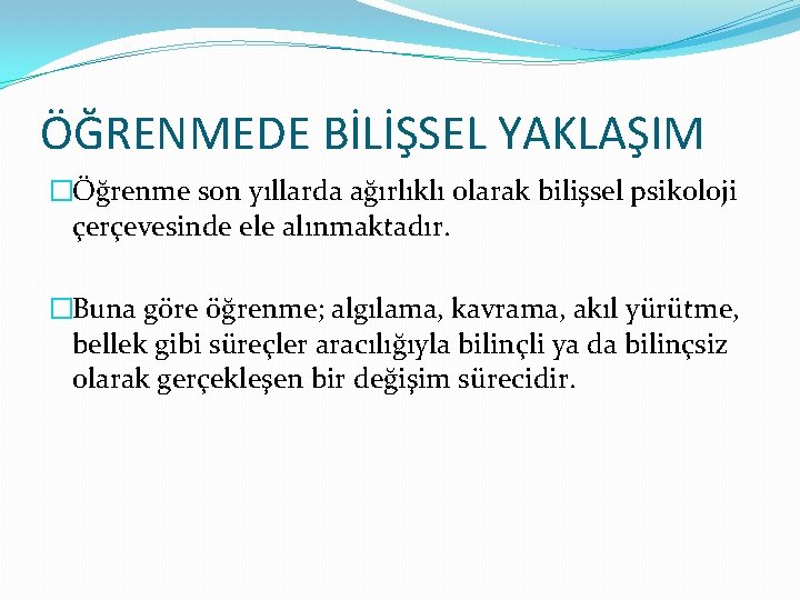 ÖĞRENMEDE BİLİŞSEL YAKLAŞIM �Öğrenme son yıllarda ağırlıklı olarak bilişsel psikoloji çerçevesinde ele alınmaktadır. �Buna