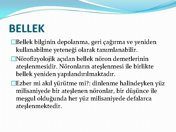 BELLEK �Bellek bilginin depolanma, geri çağırma ve yeniden kullanabilme yeteneği olarak tanımlanabilir. �Nörofizyolojik açıdan