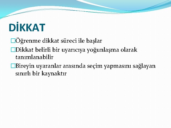 DİKKAT �Öğrenme dikkat süreci ile başlar �Dikkat belirli bir uyarıcıya yoğunlaşma olarak tanımlanabilir �Bireyin