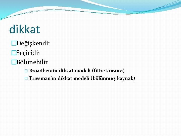 dikkat �Değişkendir �Seçicidir �Bölünebilir � Broadbentin dikkat modeli (filtre kuramı) � Triesman’ın dikkat modeli