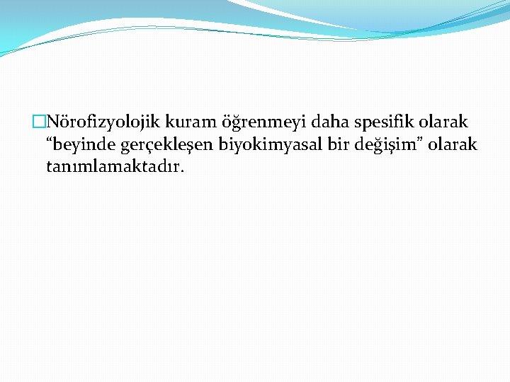 �Nörofizyolojik kuram öğrenmeyi daha spesifik olarak “beyinde gerçekleşen biyokimyasal bir değişim” olarak tanımlamaktadır. 