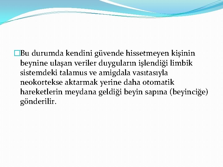 �Bu durumda kendini güvende hissetmeyen kişinin beynine ulaşan veriler duyguların işlendiği limbik sistemdeki talamus