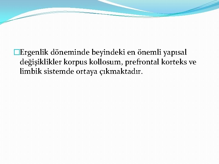 �Ergenlik döneminde beyindeki en önemli yapısal değişiklikler korpus kollosum, prefrontal korteks ve limbik sistemde