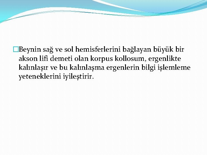 �Beynin sağ ve sol hemisferlerini bağlayan büyük bir akson lifi demeti olan korpus kollosum,