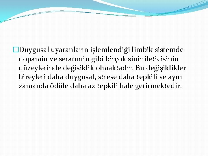 �Duygusal uyaranların işlemlendiği limbik sistemde dopamin ve seratonin gibi birçok sinir ileticisinin düzeylerinde değişiklik