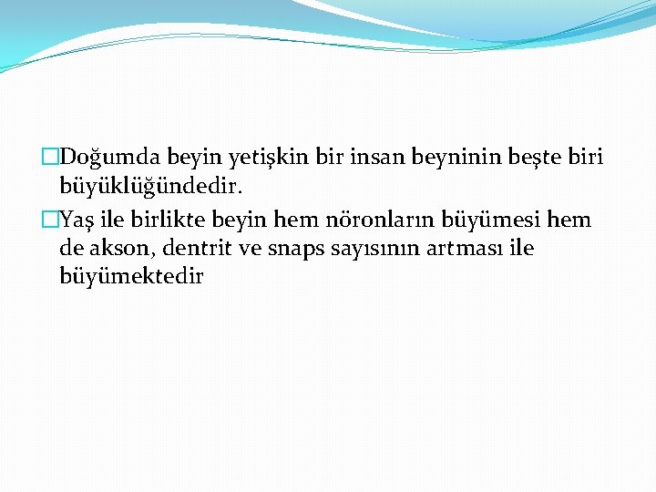 �Doğumda beyin yetişkin bir insan beyninin beşte biri büyüklüğündedir. �Yaş ile birlikte beyin hem