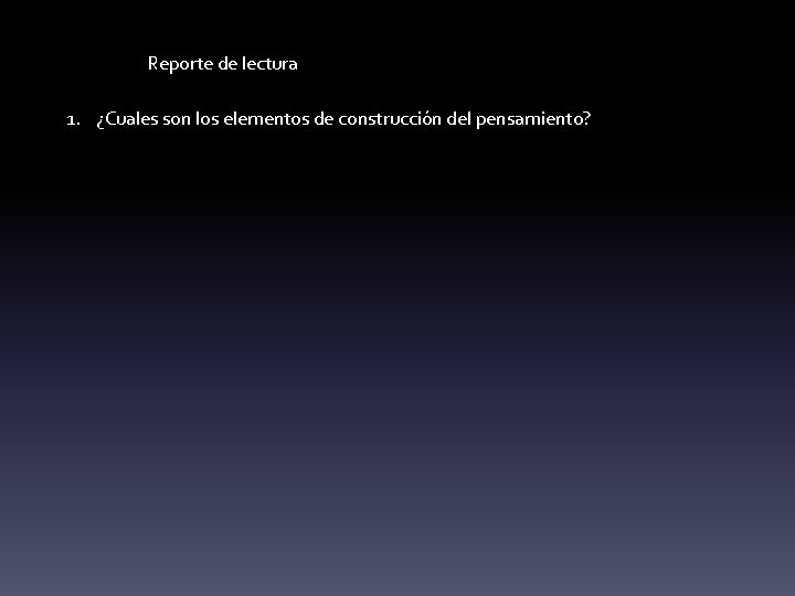 Reporte de lectura 1. ¿Cuales son los elementos de construcción del pensamiento? 