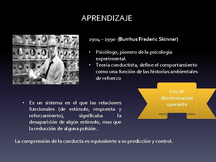 APRENDIZAJE 1904 – 1990 (Burrhus Frederic Skinner) • Psicólogo, pionero de la psicología experimental.