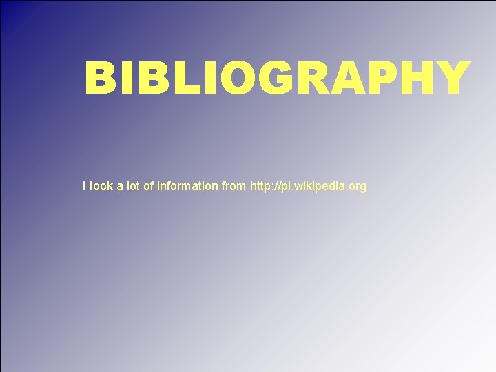 BIBLIOGRAPHY I took a lot of information from http: //pl. wikipedia. org 