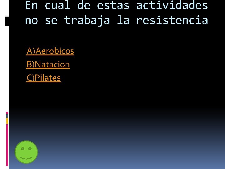 En cual de estas actividades no se trabaja la resistencia A)Aerobicos B)Natacion C)Pilates 