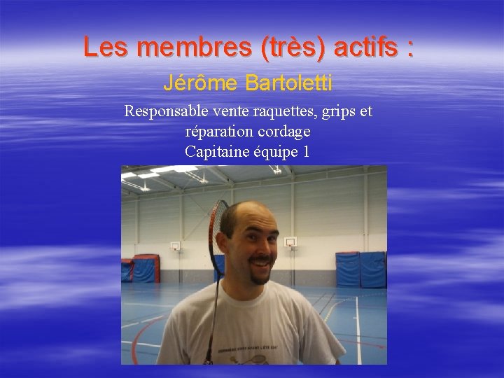 Les membres (très) actifs : Jérôme Bartoletti Responsable vente raquettes, grips et réparation cordage