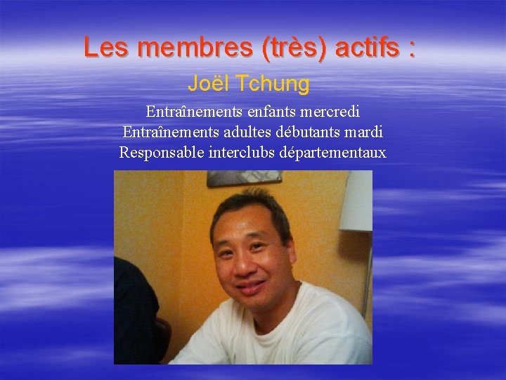 Les membres (très) actifs : Joël Tchung Entraînements enfants mercredi Entraînements adultes débutants mardi