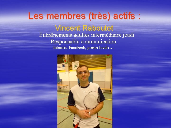 Les membres (très) actifs : Vincent Raboutot Entraînements adultes intermédiaire jeudi Responsable communication Internet,