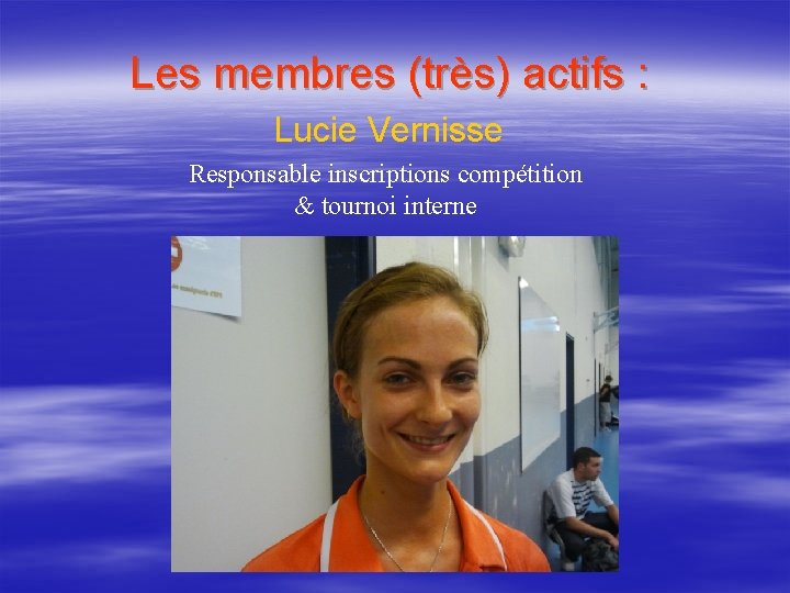 Les membres (très) actifs : Lucie Vernisse Responsable inscriptions compétition & tournoi interne 