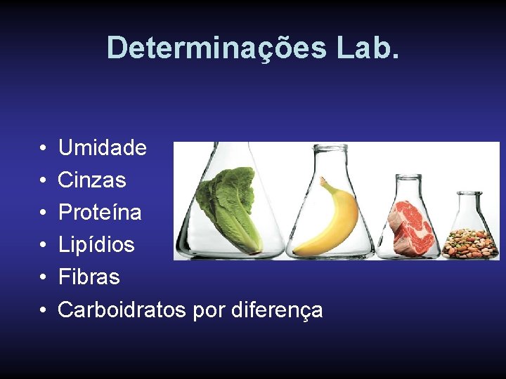 Determinações Lab. • • • Umidade Cinzas Proteína Lipídios Fibras Carboidratos por diferença 