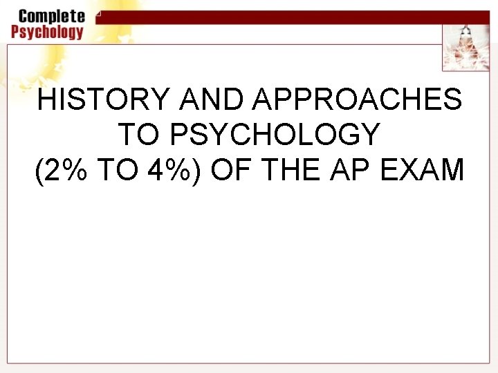 HISTORY AND APPROACHES TO PSYCHOLOGY (2% TO 4%) OF THE AP EXAM 