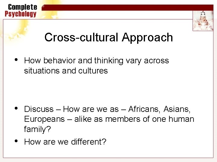 Cross-cultural Approach • How behavior and thinking vary across situations and cultures • Discuss