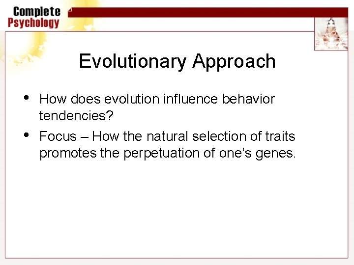 Evolutionary Approach • How does evolution influence behavior tendencies? • Focus – How the