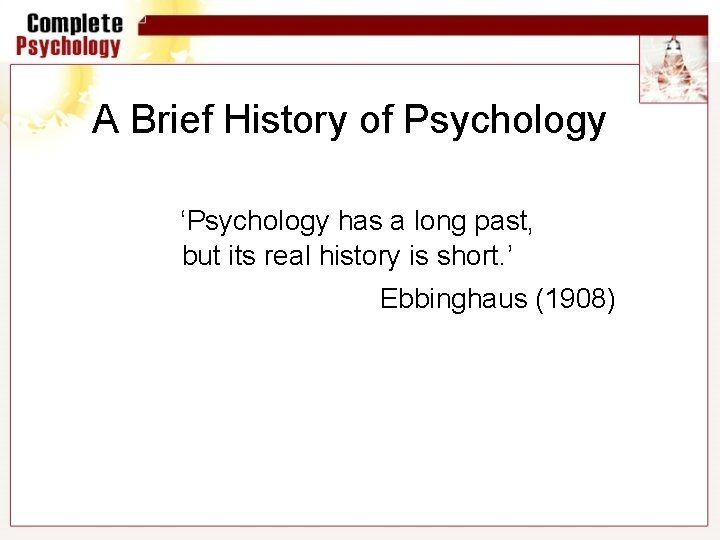 A Brief History of Psychology ‘Psychology has a long past, but its real history