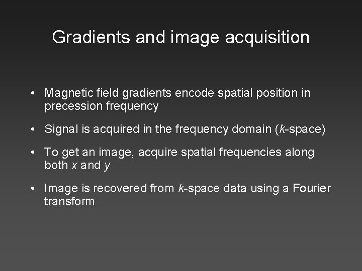 Gradients and image acquisition • Magnetic field gradients encode spatial position in precession frequency