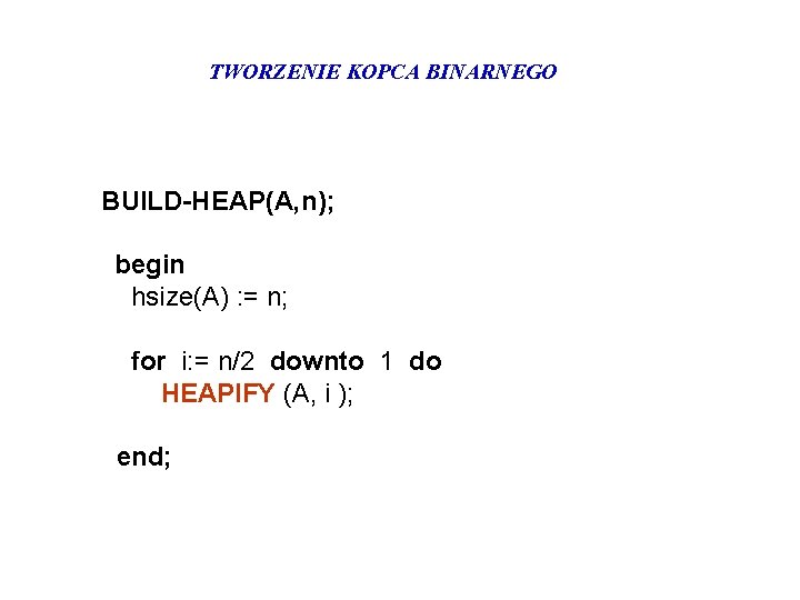 TWORZENIE KOPCA BINARNEGO BUILD-HEAP(A, n); begin hsize(A) : = n; for i: = n/2