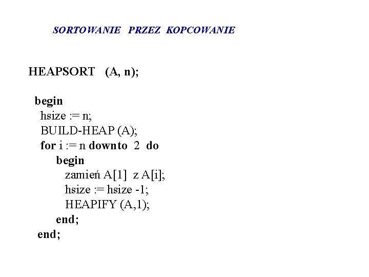 SORTOWANIE PRZEZ KOPCOWANIE HEAPSORT (A, n); begin hsize : = n; BUILD-HEAP (A); for