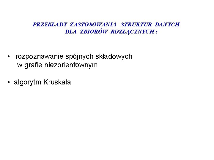 PRZYKŁADY ZASTOSOWANIA STRUKTUR DANYCH DLA ZBIORÓW ROZŁĄCZNYCH : • rozpoznawanie spójnych składowych w grafie