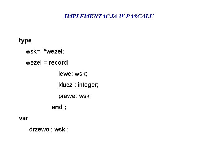 IMPLEMENTACJA W PASCALU type wsk= ^wezel; wezel = record lewe: wsk; klucz : integer;