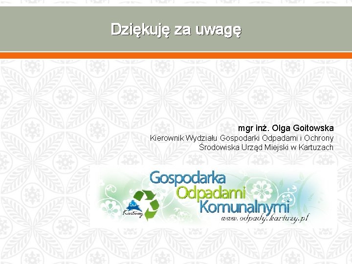 Dziękuję za uwagę mgr inż. Olga Goitowska Kierownik Wydziału Gospodarki Odpadami i Ochrony Środowiska