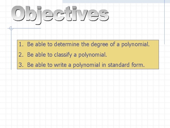 1. Be able to determine the degree of a polynomial. 2. Be able to