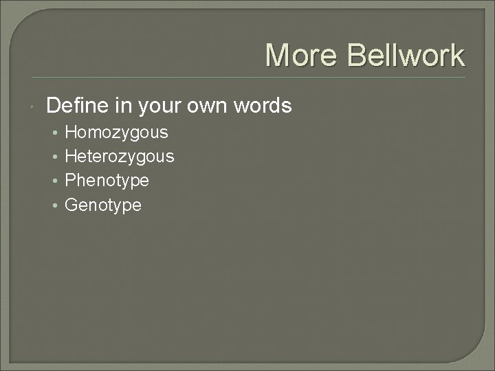 More Bellwork Define in your own words • • Homozygous Heterozygous Phenotype Genotype 