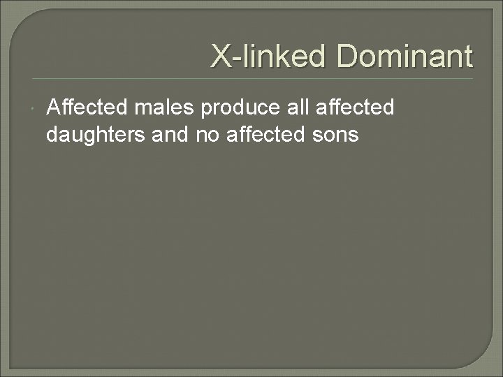 X-linked Dominant Affected males produce all affected daughters and no affected sons 