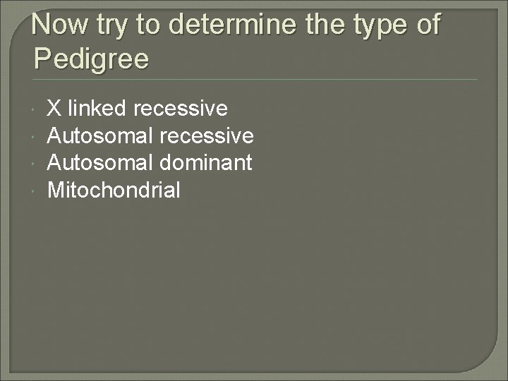 Now try to determine the type of Pedigree X linked recessive Autosomal dominant Mitochondrial