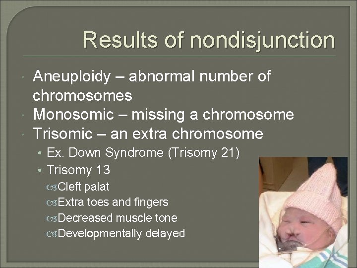 Results of nondisjunction Aneuploidy – abnormal number of chromosomes Monosomic – missing a chromosome