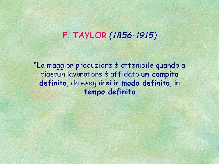 F. TAYLOR (1856 -1915) “La maggior produzione è ottenibile quando a ciascun lavoratore è