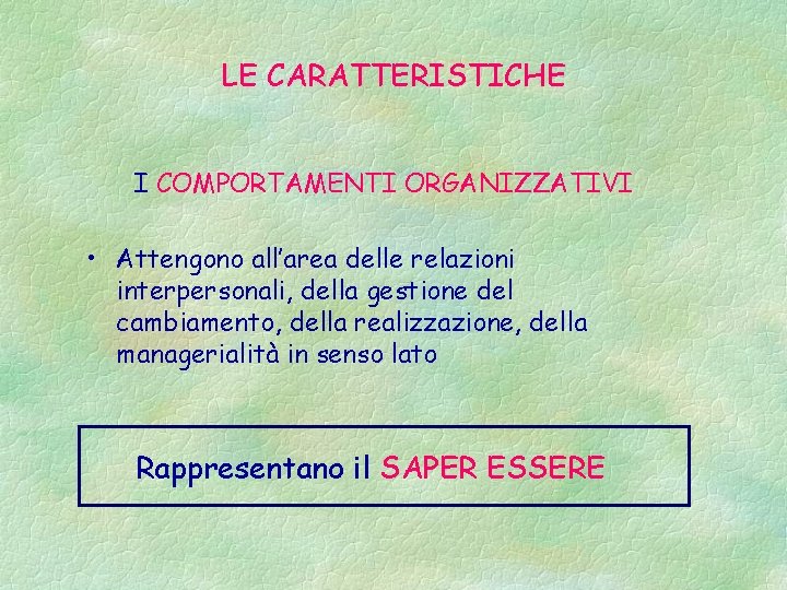 LE CARATTERISTICHE I COMPORTAMENTI ORGANIZZATIVI • Attengono all’area delle relazioni interpersonali, della gestione del