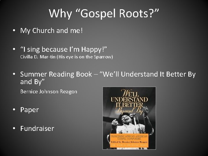 Why “Gospel Roots? ” • My Church and me! • “I sing because I’m