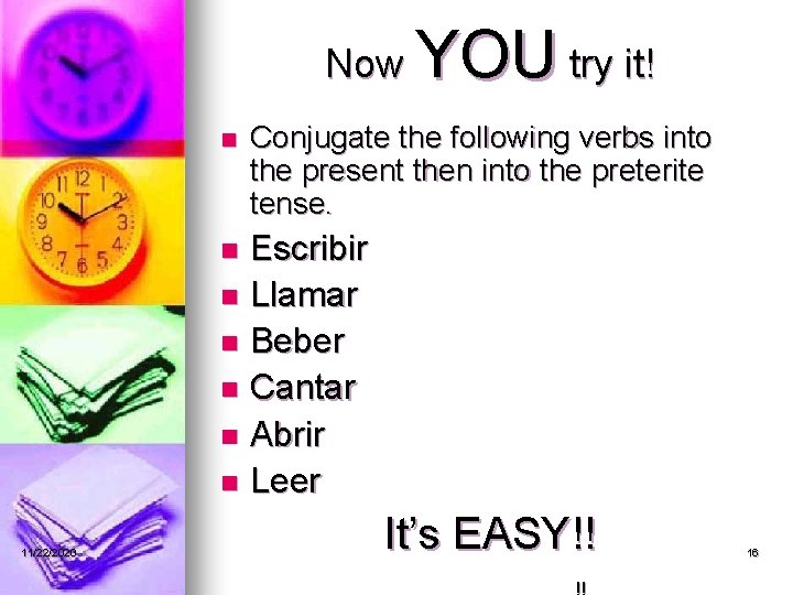 Now n YOU try it! Conjugate the following verbs into the present then into