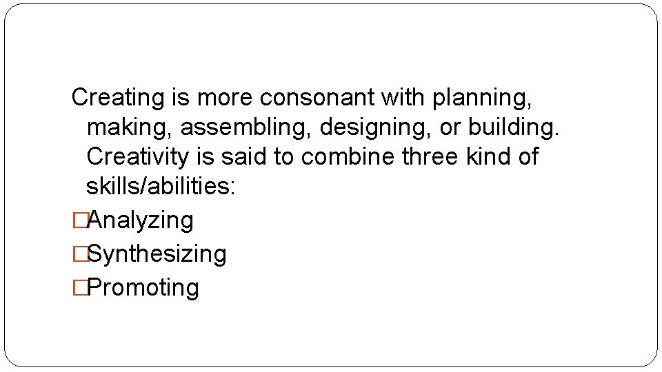 Creating is more consonant with planning, making, assembling, designing, or building. Creativity is said