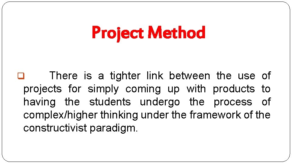 Project Method There is a tighter link between the use of projects for simply