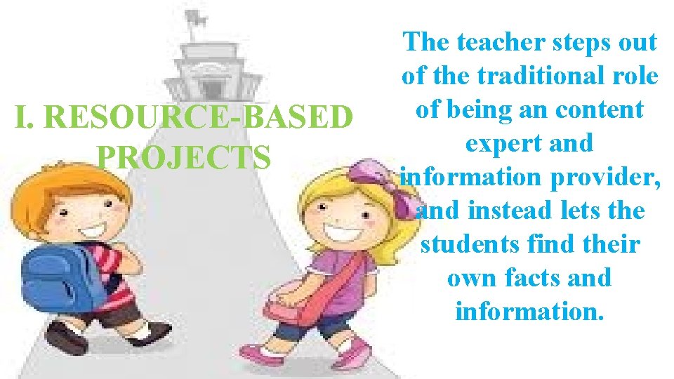 I. RESOURCE-BASED PROJECTS The teacher steps out of the traditional role of being an