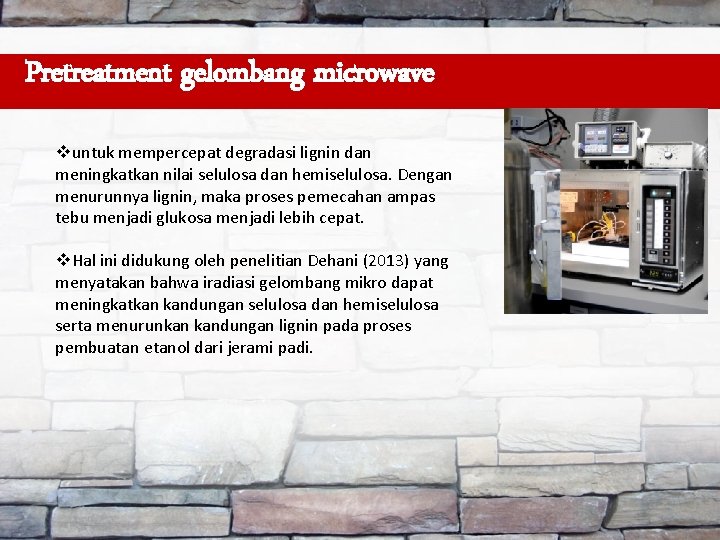 Pretreatment gelombang microwave vuntuk mempercepat degradasi lignin dan meningkatkan nilai selulosa dan hemiselulosa. Dengan
