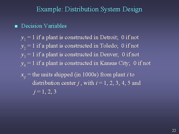 Example: Distribution System Design n Decision Variables y 1 = 1 if a plant