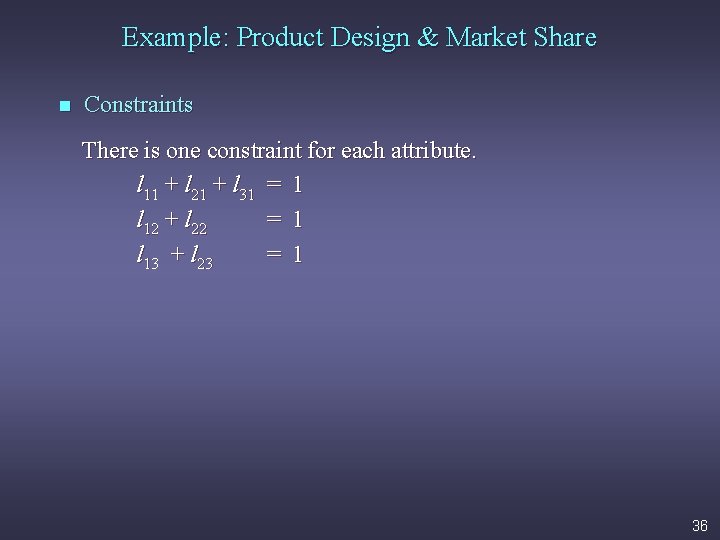 Example: Product Design & Market Share n Constraints There is one constraint for each